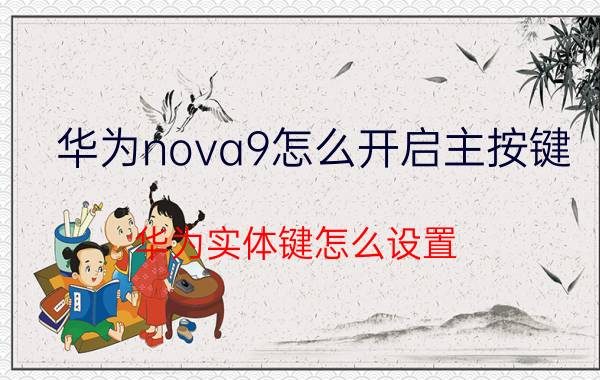 华为nova9怎么开启主按键 华为实体键怎么设置？